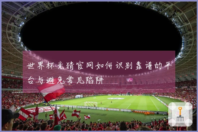 世界杯竞猜官网如何识别靠谱的平台与避免常见陷阱