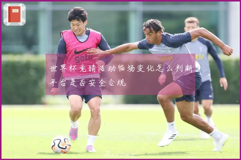 世界杯竞猜活动临场变化怎么判断平台是否安全合规