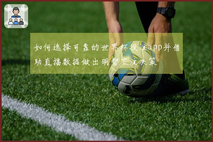 如何选择可靠的世界杯投注app并借助直播数据做出明智下注决策